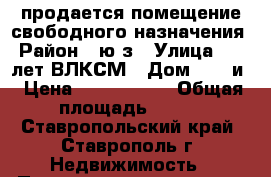 продается помещение свободного назначения › Район ­ ю/з › Улица ­ 50 лет ВЛКСМ › Дом ­ 16 и › Цена ­ 7 250 000 › Общая площадь ­ 220 - Ставропольский край, Ставрополь г. Недвижимость » Помещения продажа   
